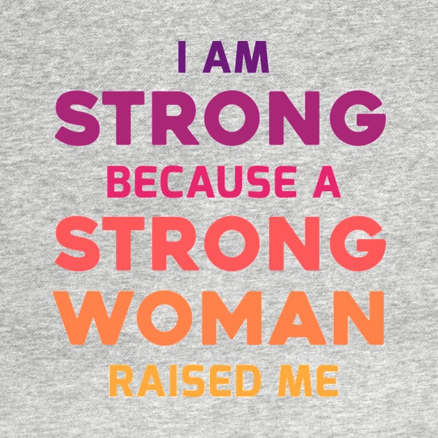 I am strong because a strong woman raised me by Parrot Designs